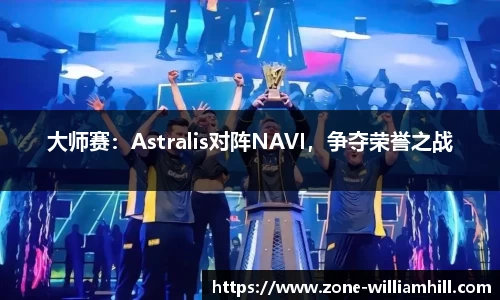 大师赛:Astralis对阵NAVI,争夺荣誉之战