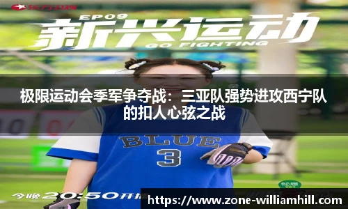 极限运动会季军争夺战:三亚队强势进攻西宁队的扣人心弦之战