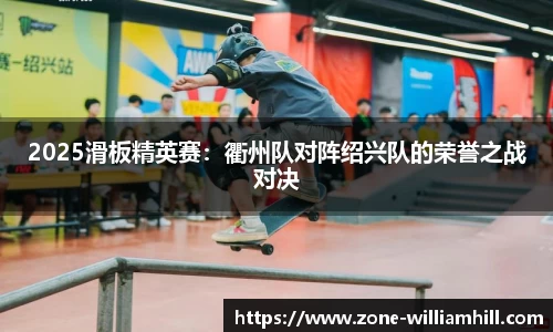 2025滑板精英赛:衢州队对阵绍兴队的荣誉之战对决