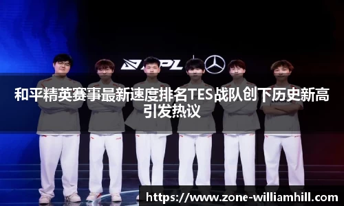 和平精英赛事最新速度排名TES战队创下历史新高引发热议