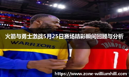火箭与勇士激战5月25日赛场精彩瞬间回顾与分析