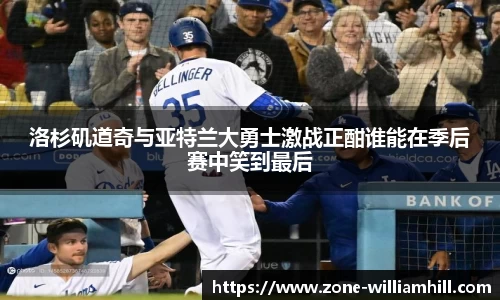 洛杉矶道奇与亚特兰大勇士激战正酣谁能在季后赛中笑到最后